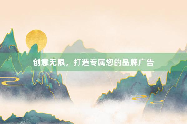 创意无限，打造专属您的品牌广告