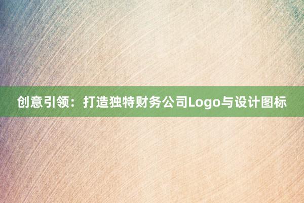 创意引领：打造独特财务公司Logo与设计图标