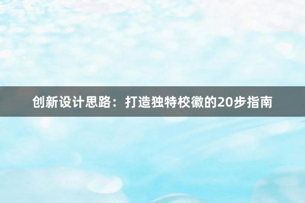 创新设计思路：打造独特校徽的20步指南