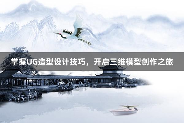 掌握UG造型设计技巧，开启三维模型创作之旅