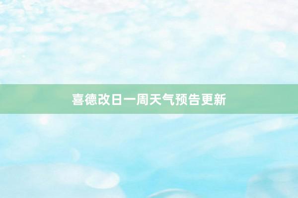 喜德改日一周天气预告更新